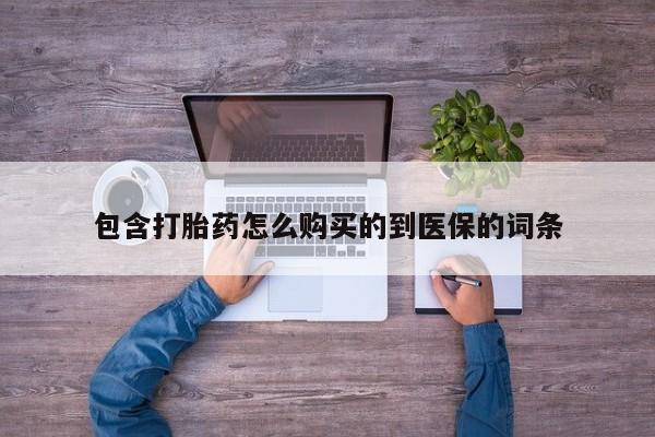 打胎药正品专卖微信包含打胎药怎么购买的到医保的词条