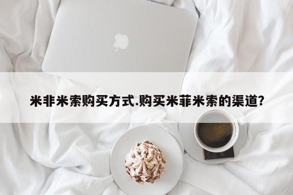 打胎药正品专卖微信米非米索购买方式.购买米菲米索的渠道？