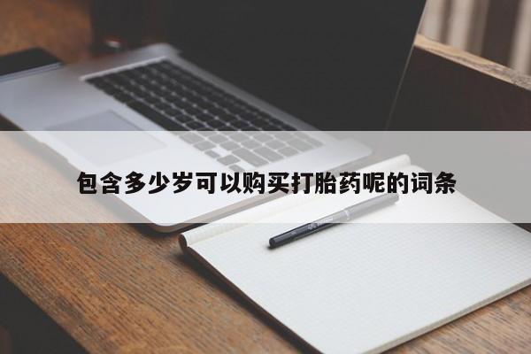 打胎药正品专卖微信包含多少岁可以购买打胎药呢的词条