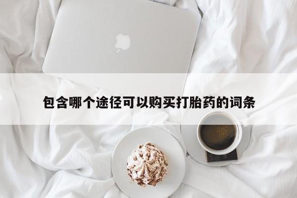 打胎药正品专卖微信包含哪个途径可以购买打胎药的词条