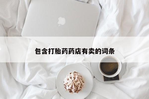 打胎药正品专卖微信包含打胎药药店有卖的词条