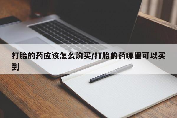 打胎药正品专卖微信打胎的药应该怎么购买/打胎的药哪里可以买到