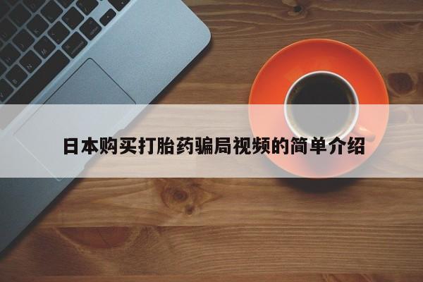 打胎药正品专卖微信日本购买打胎药骗局视频的简单介绍