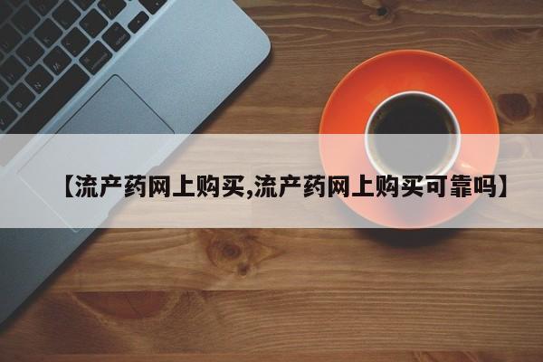 打胎药正品专卖微信【流产药网上购买,流产药网上购买可靠吗】