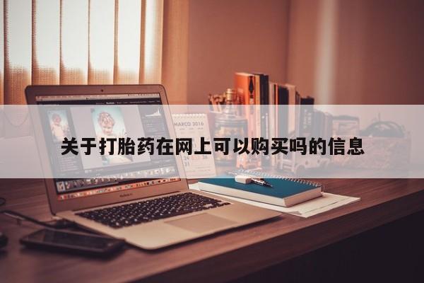 打胎药正品专卖微信关于打胎药在网上可以购买吗的信息