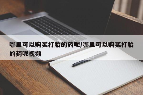 打胎药正品专卖微信哪里可以购买打胎的药呢/哪里可以购买打胎的药呢视频