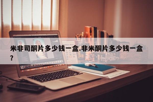 打胎药正品专卖微信米非司酮片多少钱一盒.非米酮片多少钱一盒？