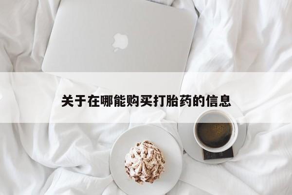 打胎药正品专卖微信关于在哪能购买打胎药的信息