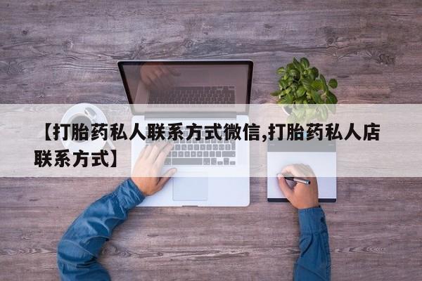 打胎药正品专卖微信【打胎药私人联系方式微信,打胎药私人店 联系方式】