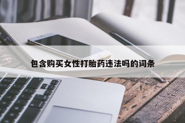 打胎药正品专卖微信包含购买女性打胎药违法吗的词条