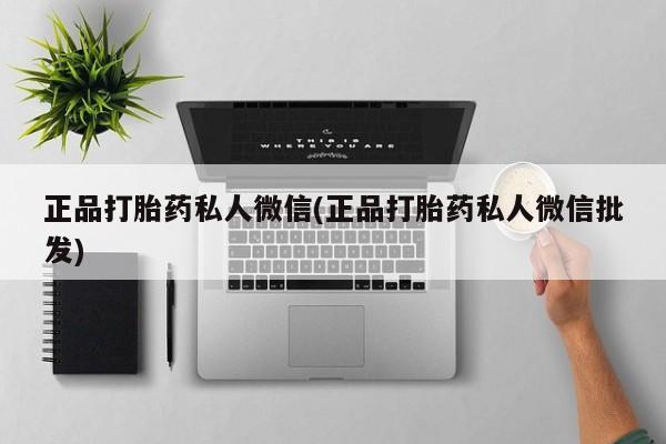 打胎药正品专卖微信正品打胎药私人微信(正品打胎药私人微信批发)