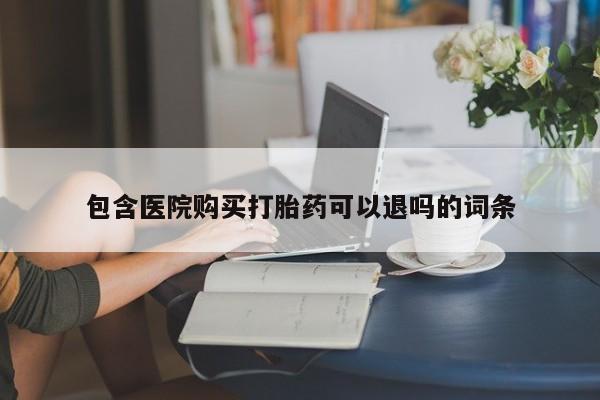 打胎药正品专卖微信包含医院购买打胎药可以退吗的词条