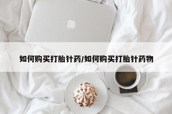 打胎药正品专卖微信如何购买打胎针药/如何购买打胎针药物