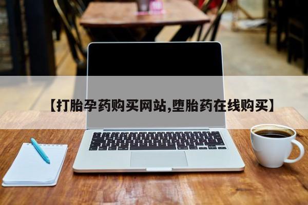 打胎药正品专卖微信【打胎孕药购买网站,堕胎药在线购买】