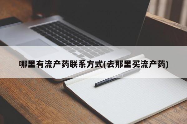 打胎药正品专卖微信哪里有流产药联系方式(去那里买流产药)