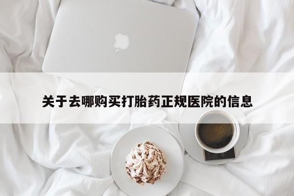 打胎药正品专卖微信关于去哪购买打胎药正规医院的信息