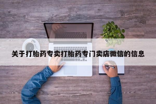 打胎药正品专卖微信关于打胎药专卖打胎药专门卖店微信的信息