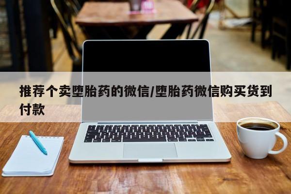 打胎药正品专卖微信推荐个卖堕胎药的微信/堕胎药微信购买货到付款