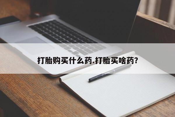 打胎药正品专卖微信打胎购买什么药.打胎买啥药？